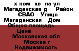 2-х ком. кв. на ул. Магаданская,д5 › Район ­ СВАО › Улица ­ Магаданская › Дом ­ 5 › Общая площадь ­ 45 › Цена ­ 6 700 000 - Московская обл., Москва г. Недвижимость » Квартиры продажа   
